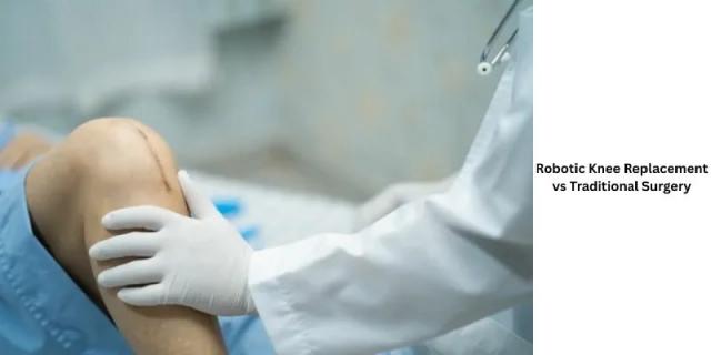 Robotic Knee Replacement vs Traditional Surgery: Which Offers Better Long-Term Outcomes?